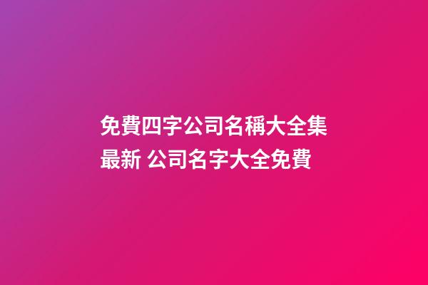 免費四字公司名稱大全集最新 公司名字大全免費